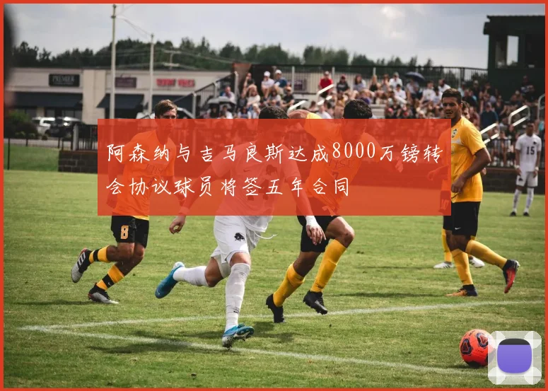 阿森纳与吉马良斯达成8000万镑转会协议球员将签五年合同
