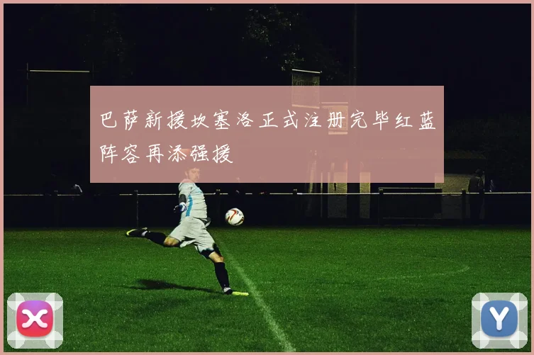 巴萨新援坎塞洛正式注册完毕红蓝阵容再添强援